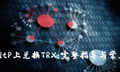 : 如何在BitP上兑换TRX:完整指导与常见问题解答