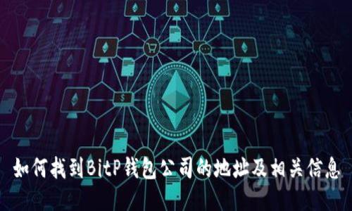 如何找到BitP钱包公司的地址及相关信息