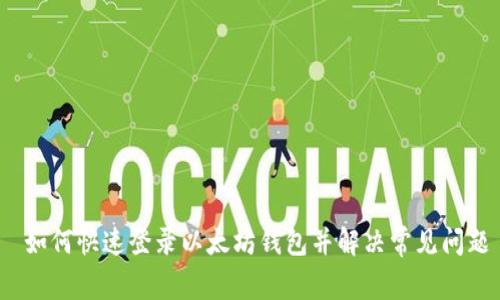  如何快速登录以太坊钱包并解决常见问题