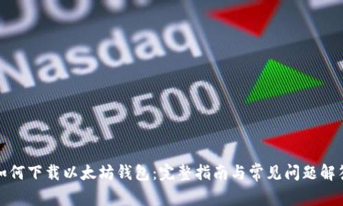 如何下载以太坊钱包：完整指南与常见问题解答