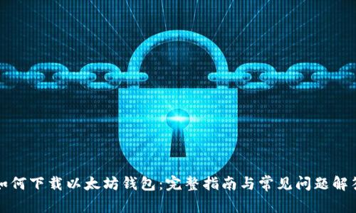 如何下载以太坊钱包：完整指南与常见问题解答