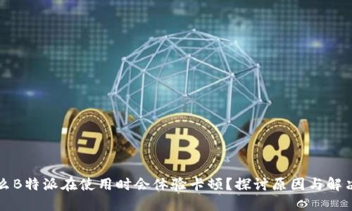 为什么B特派在使用时会体验卡顿？探讨原因与解决方案