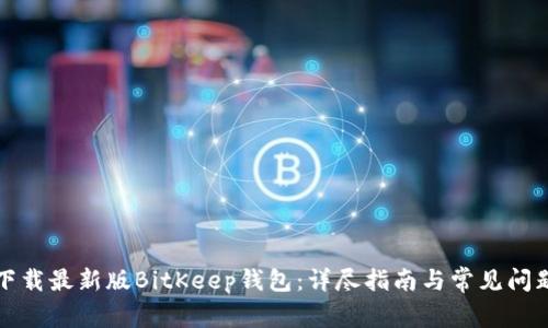如何下载最新版BitKeep钱包：详尽指南与常见问题解答