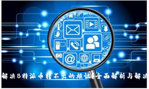 如何解决B特派币转不出的烦恼？全面解析与解决方案