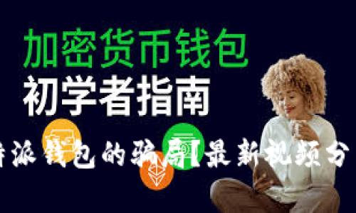 如何识别比特派钱包的骗局？最新视频分析与深度解析