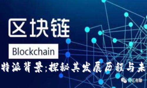 了解B特派背景：探秘其发展历程与未来展望