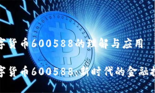 数字货币600588的理解与应用

数字货币600588：新时代的金融探索