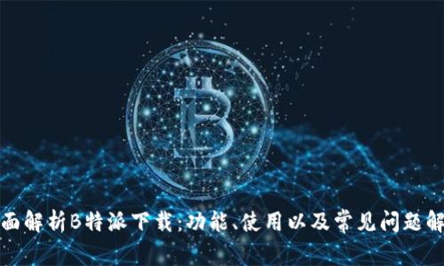全面解析B特派下载：功能、使用以及常见问题解答