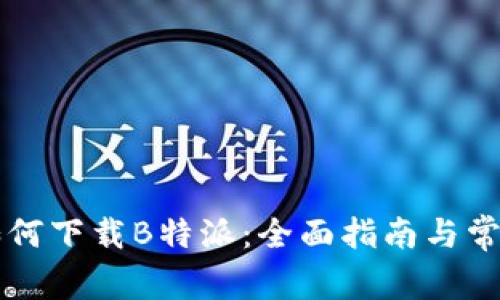 苹果用户如何下载B特派：全面指南与常见问题解答