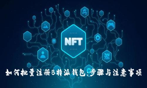 如何批量注册B特派钱包：步骤与注意事项