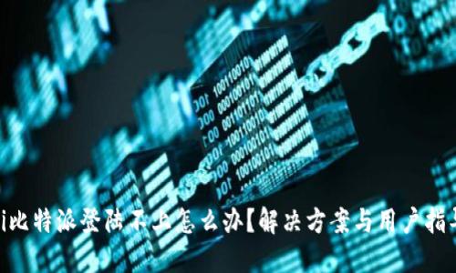 biasheti比特派登陆不上怎么办？解决方案与用户指导全攻略