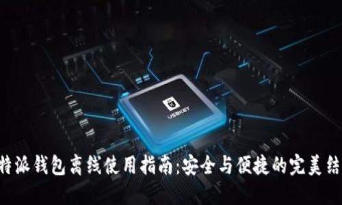 “B特派钱包离线使用指南：安全与便捷的完美结合”