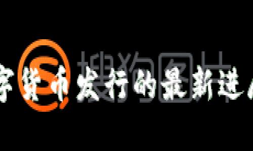 中国央行数字货币发行的最新进展与未来展望