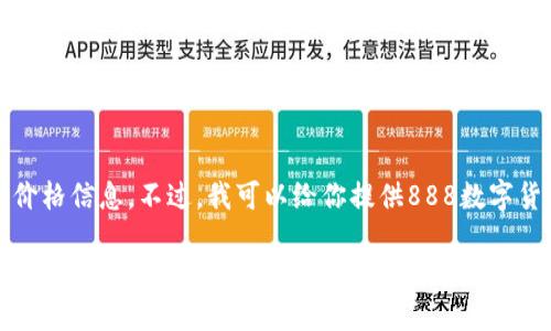 抱歉，我无法提供实时的数字货币价格信息。不过，我可以给你提供888数字货币的详细介绍和相关主题的信息。

### 888数字货币：未来的金融先锋与市场动向