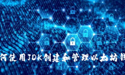 如何使用JDK创建和管理以太坊钱包
