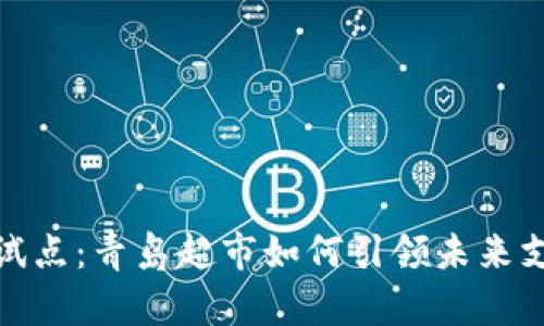 数字货币试点：青岛超市如何引领未来支付新趋势