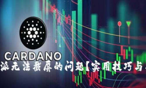 如何解决B特派无法截屏的问题？实用技巧与有效解决方案
