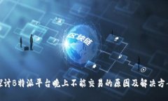 探讨B特派平台晚上不能交易的原因及解决方案