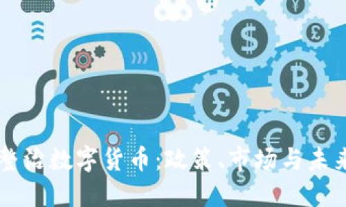 多国整治数字货币：政策、市场与未来趋势