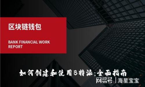 如何创建和使用B特派:全面指南