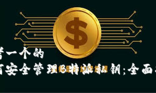 思考一个的
如何安全管理B特派私钥:全面指南