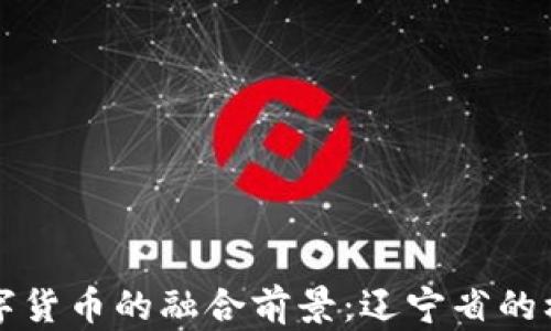 电网与数字货币的融合前景:辽宁省的机会与挑战