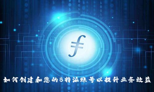 如何创建和您的B特派账号以提升业务效益