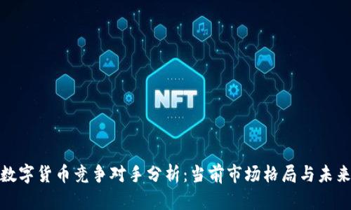 加密数字货币竞争对手分析:当前市场格局与未来趋势