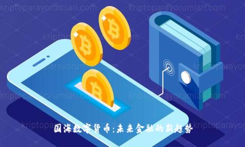国海数字货币:未来金融的新趋势