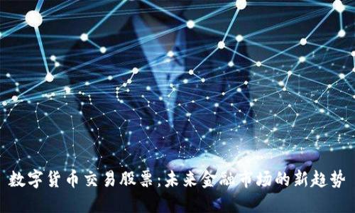 数字货币交易股票:未来金融市场的新趋势