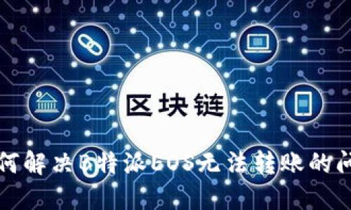如何解决B特派EOS无法转账的问题