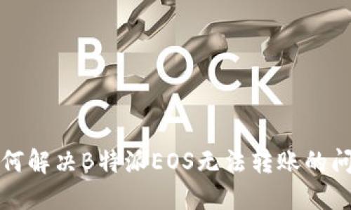 如何解决B特派EOS无法转账的问题
