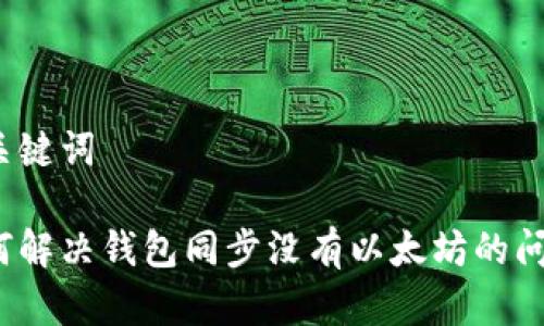 和关键词
如何解决钱包同步没有以太坊的问题?