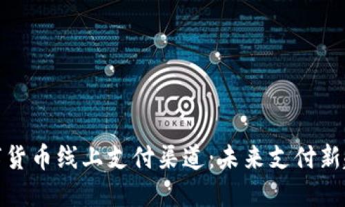 数字货币线上支付渠道:未来支付新趋势
