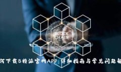如何下载B特派官网APP:详细指南与常见问题解答