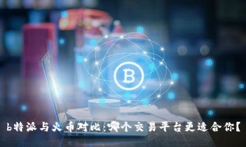 b特派与火币对比:哪个交易平台更适合你?