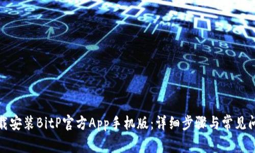 如何下载安装BitP官方App手机版:详细步骤与常见问题解答