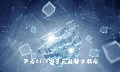 华为BITP安装问题解决指南