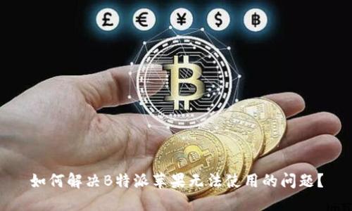 如何解决B特派苹果无法使用的问题?