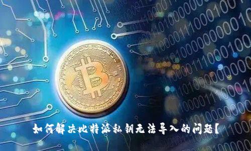 如何解决比特派私钥无法导入的问题?