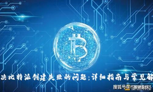 如何解决比特派创建失败的问题:详细指南与常见解决方案