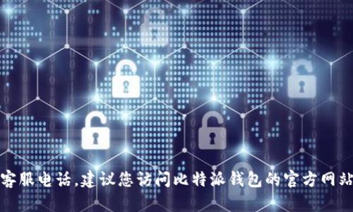 抱歉，我无法提供具体的电话信息，包括比特派钱包的客服电话。建议您访问比特派钱包的官方网站或相关的支持页面，获取最新的联系方式和帮助信息。