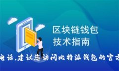 抱歉,我无法提供具体的电话信息,包括比特派