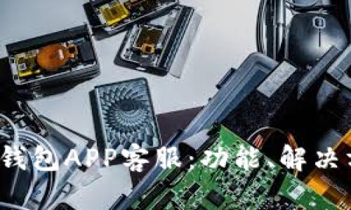 全面解析B特派钱包APP客服:功能、解决方案与用户体验