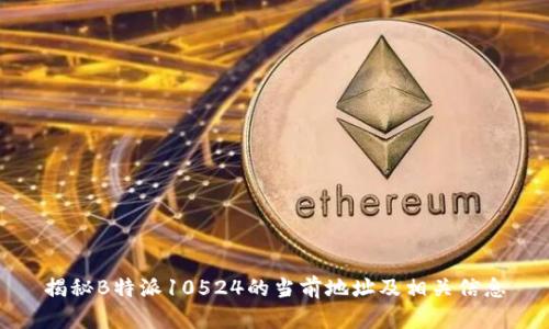揭秘B特派10524的当前地址及相关信息