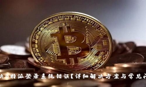 如何解决B特派登录系统错误?详细解决方案与常见问题解析