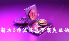 如何解决B特派钱包下载失败的问题