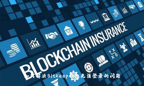 如何解决BitKeep钱包无法登录的问题