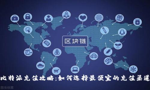 比特派充值攻略：如何选择最便宜的充值渠道
