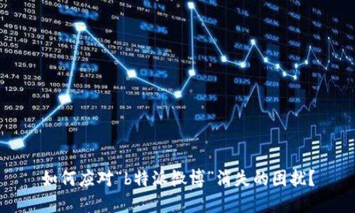 如何应对“b特派微博”消失的困扰?